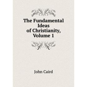 

Книга The Fundamental Ideas of Christianity, Volume 1. John Caird
