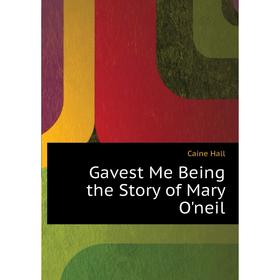 

Книга Gavest Me Being the Story of Mary O'neil