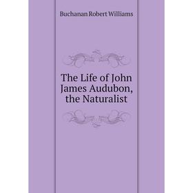 

Книга The Life of John James Audubon, the Naturalist