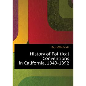 

Книга History of Political Conventions in California, 1849-1892
