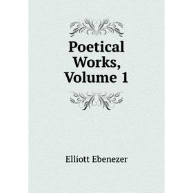 

Книга Poetical Works, Volume 1. Elliott Ebenezer