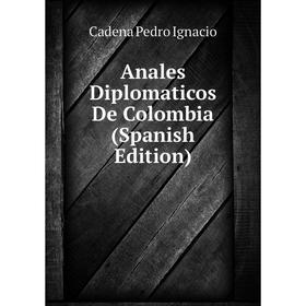 

Книга Anales Diplomaticos De Colombia (Spanish Edition)
