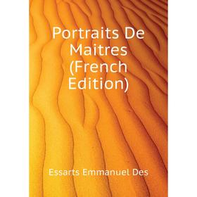 

Книга Portraits De Maitres (French Edition). Essarts Emmanuel Des