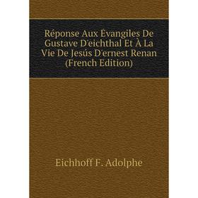 

Книга Réponse Aux Évangiles De Gustave D'eichthal Et À La Vie De Jesús D'ernest Renan (French Edition). Ei