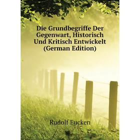 

Книга Die Grundbegriffe Der Gegenwart, Historisch Und Kritisch Entwickelt (German Edition)