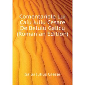 

Книга Comentariele Lui Caiu Juliu Cesare De Belulu Galicu (Romanian Edition)