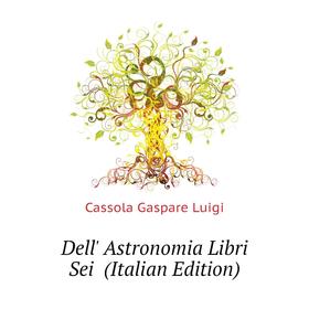 

Книга Dell' Astronomia Libri Sei (Italian Edition)