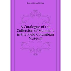 

Книга A Catalogue of the Collection of Mammals in the Field Columbian Museum