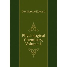 

Книга Physiological Chemistry, Volume 1. Day George Edward