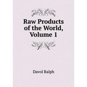 

Книга Raw Products of the World, Volume 1. Davol Ralph