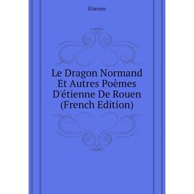 

Книга Le Dragon Normand Et Autres Poèmes D'étienne De Rouen