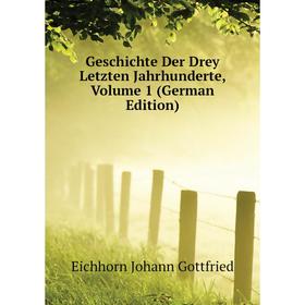 

Книга Geschichte Der Drey Letzten Jahrhunderte, Volume 1 (German Edition)