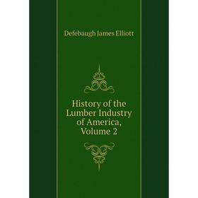 

Книга History of the Lumber Industry of America, Volume 2