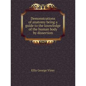 

Книга Demonstrations of anatomy being a guide to the knowledge of the human body by dissection