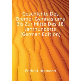 

Книга Geschichte Des Bremer Gymnasiums Bis Zur Mitte Des 18