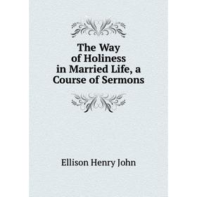 

Книга The Way of Holiness in Married Life, a Course of Sermons