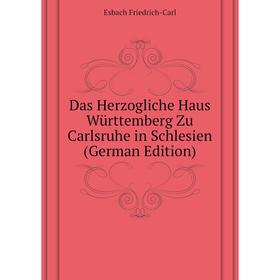 

Книга Das Herzogliche Haus Württemberg Zu Carlsruhe in Schlesien (German Edition)