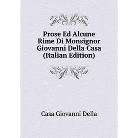 

Книга Prose Ed Alcune Rime Di Monsignor Giovanni Della Casa (Italian Edition). Casa Giovanni Della