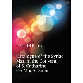 

Книга Catalogue of the Syriac Mss. in the Convent of S. Catharine On Mount Sinai