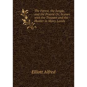 

Книга The Forest, the Jungle, and the Prairie Or, Scenes with the Trapper and the Hunter in Many Lands. El