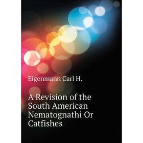 

Книга A Revision of the South American Nematognathi Or Catfishes