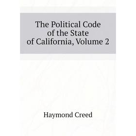 

Книга The Political Code of the State of California, Volume 2