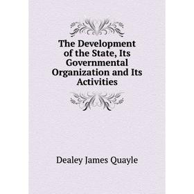 

Книга The Development of the State, Its Governmental Organization and Its Activities. Dealey James Quayle