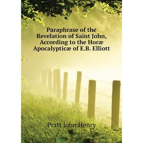 

Книга Paraphrase of the Revelation of Saint John, According to the Horæ Apocalypticæ of EB Elliott