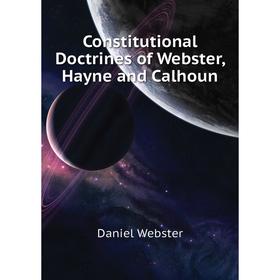 

Книга Constitutional Doctrines of Webster, Hayne and Calhoun