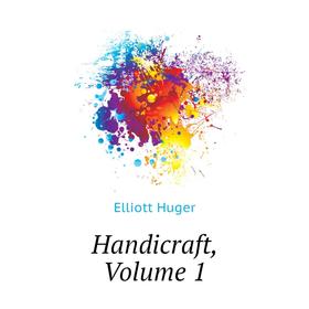 

Книга Handicraft, Volume 1