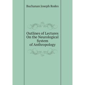 

Книга Outlines of Lectures On the Neurological System of Anthropology