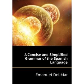 

Книга A Concise and Simplified Grammar of the Spanish Language