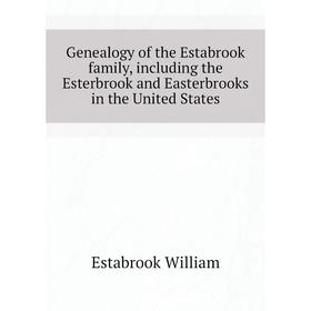 

Книга Genealogy of the Estabrook family, including the Esterbrook and Easterbrooks in the United States