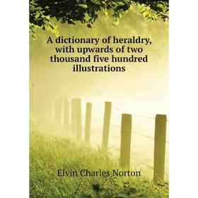 

Книга A dictionary of heraldry, with upwards of two thousand five hundred illustrations