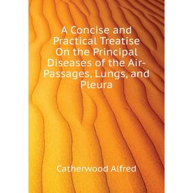 

Книга A Concise and Practical Treatise On the Principal Diseases of the Air-Passages, Lungs, and Pleura
