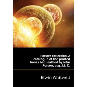 

Книга Forster collection. A catalogue of the printed books bequeathed by John Forster, esq., LL. D