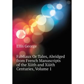 

Книга Fabliaux Or Tales, Abridged from French Manuscripts of the Xiith and Xiiith Centuries, Volume 1