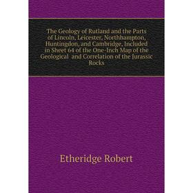 

Книга The Geology of Rutland and the Parts of Lincoln, Leicester, Northhampton, Huntingdon