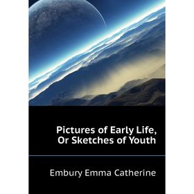 

Книга Pictures of Early Life, Or Sketches of Youth. Embury Emma Catherine