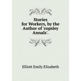 

Книга Stories for Workers, by the Author of copsley Annals