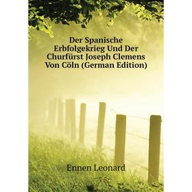 

Книга Der Spanische Erbfolgekrieg Und Der Churfürst Joseph Clemens Von Cöln (German Edition)