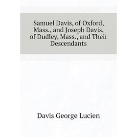 

Книга Samuel Davis, of Oxford, Mass., and Joseph Davis, of Dudley, Mass., and Their Descendants