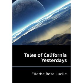

Книга Tales of California Yesterdays. Ellerbe Rose Lucile