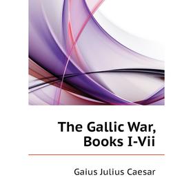 

Книга The Gallic War, Books I-Vii. Caesar Gaius Julius