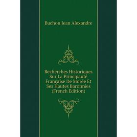 

Книга Recherches Historiques Sur La Principauté Française De Morée Et Ses Hautes Baronnies (French Edition