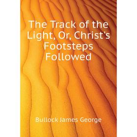 

Книга The Track of the Light, Or, Christ's Footsteps Followed