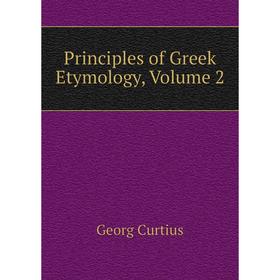 

Книга Principles of Greek Etymology, Volume 2. Georg Curtius