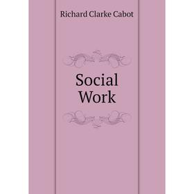 

Книга Social Work. Richard C. Cabot