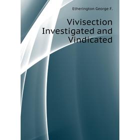 

Книга Vivisection Investigated and Vindicated