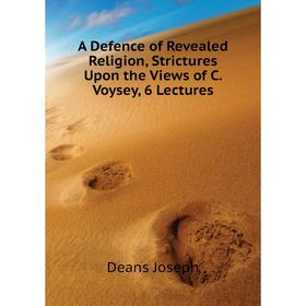 

Книга A Defence of Revealed Religion, Strictures Upon the Views of C. Voysey, 6 Lectures
